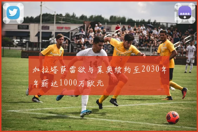 加拉塔萨雷欲与莱奥续约至2030年年薪达1000万欧元