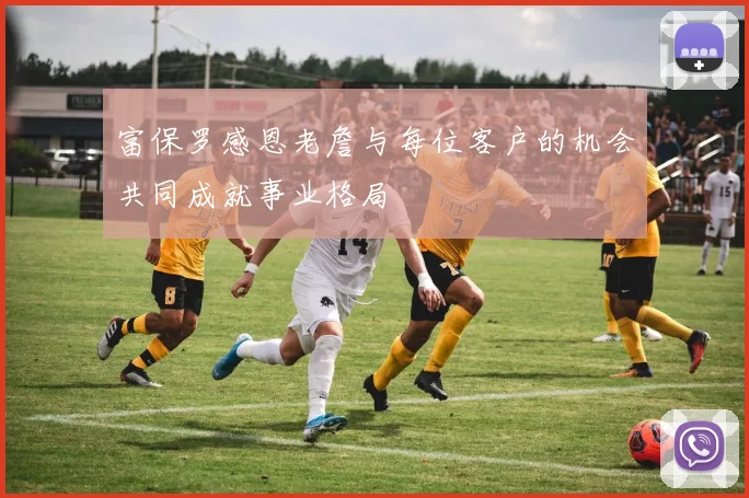 富保罗感恩老詹与每位客户的机会共同成就事业格局